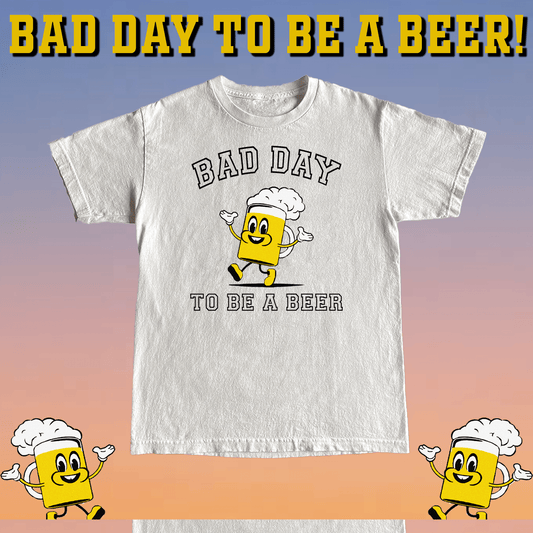 BAD DAY TO BE A BEER